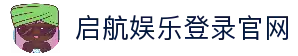 启航娱乐登录-启航娱乐最高赔率注册-启航娱乐平台最新入口
